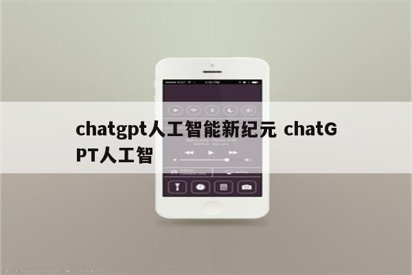 chatgpt人工智能新纪元 chatGPT人工智