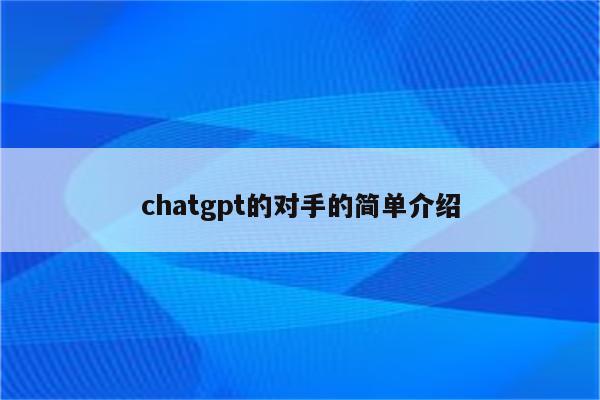chatgpt的对手的简单介绍