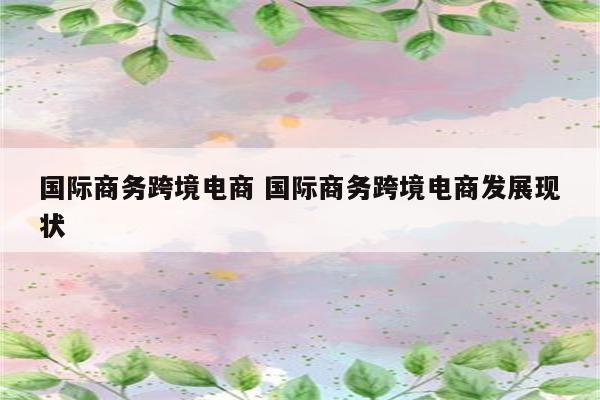 国际商务跨境电商 国际商务跨境电商发展现状
