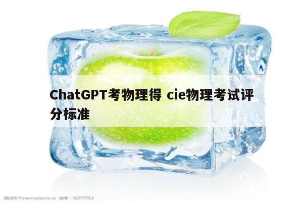 ChatGPT考物理得 cie物理考试评分标准