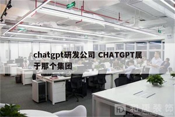 chatgpt研发公司 CHATGPT属于那个集团