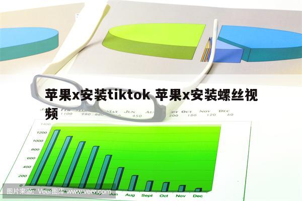 苹果x安装tiktok 苹果x安装螺丝视频