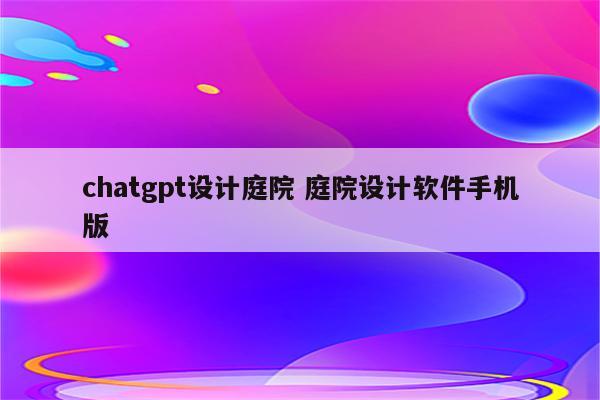 chatgpt设计庭院 庭院设计软件手机版