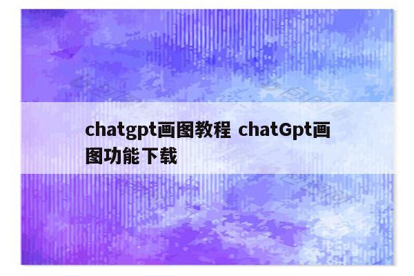 chatgpt画图教程 chatGpt画图功能下载