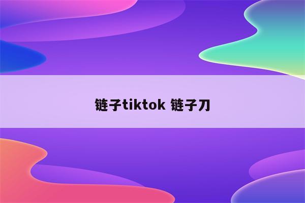 链子tiktok 链子刀