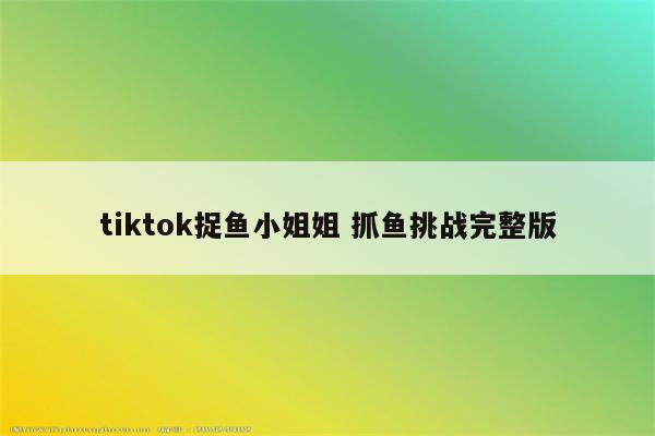 tiktok捉鱼小姐姐 抓鱼挑战完整版