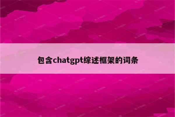 包含chatgpt综述框架的词条