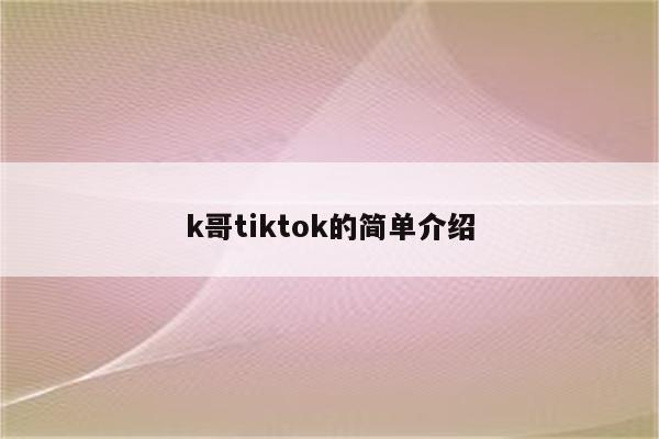 k哥tiktok的简单介绍
