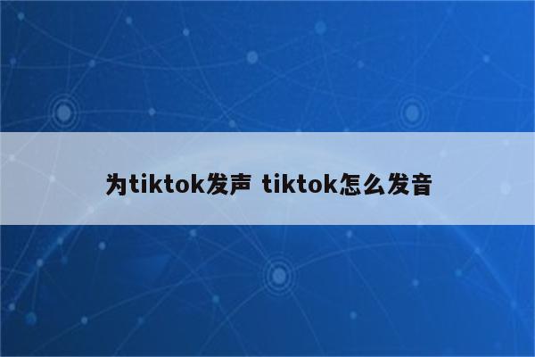 为tiktok发声 tiktok怎么发音