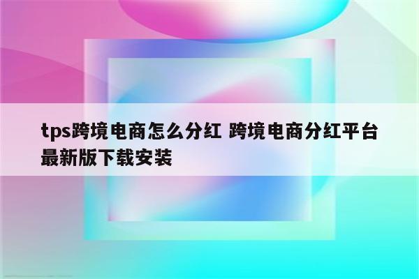tps跨境电商怎么分红 跨境电商分红平台最新版下载安装