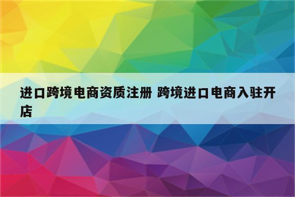 进口跨境电商资质注册 跨境进口电商入驻开店