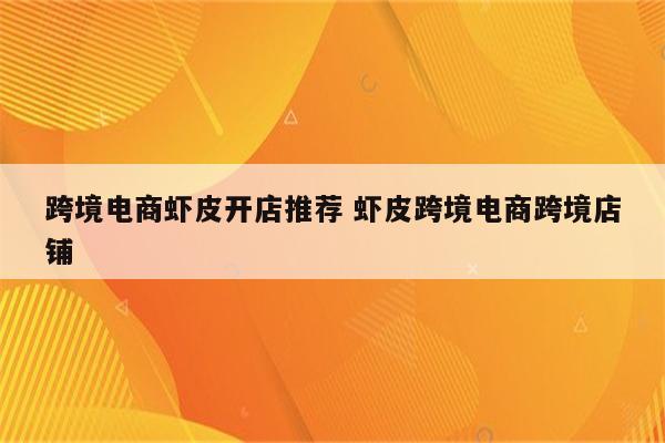 跨境电商虾皮开店推荐 虾皮跨境电商跨境店铺