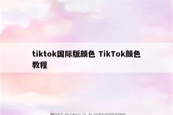 tiktok国际版颜色 TikTok颜色教程