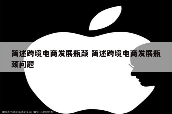 简述跨境电商发展瓶颈 简述跨境电商发展瓶颈问题