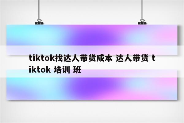 tiktok找达人带货成本 达人带货 tiktok 培训 班