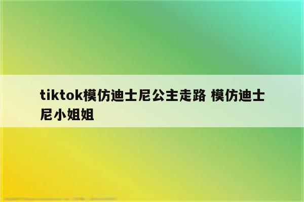 tiktok模仿迪士尼公主走路 模仿迪士尼小姐姐