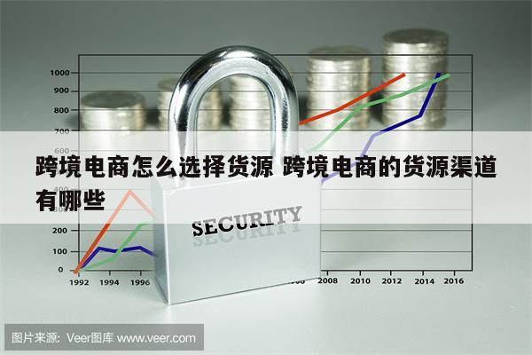 跨境电商怎么选择货源 跨境电商的货源渠道有哪些