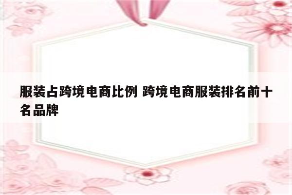 服装占跨境电商比例 跨境电商服装排名前十名品牌