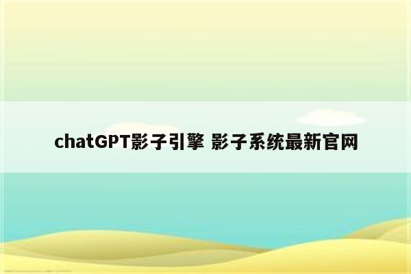chatGPT影子引擎 影子系统最新官网