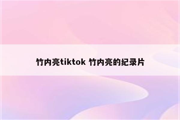 竹内亮tiktok 竹内亮的纪录片
