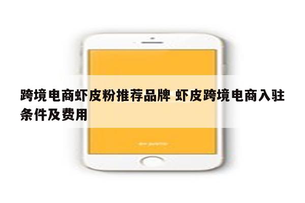跨境电商虾皮粉推荐品牌 虾皮跨境电商入驻条件及费用