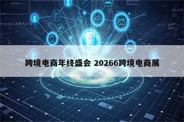 跨境电商年终盛会 20266跨境电商展
