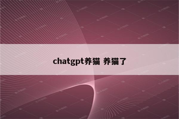 chatgpt养猫 养猫了