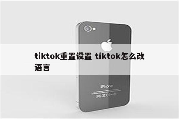 tiktok重置设置 tiktok怎么改语言