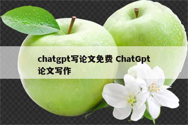 chatgpt写论文免费 ChatGpt论文写作