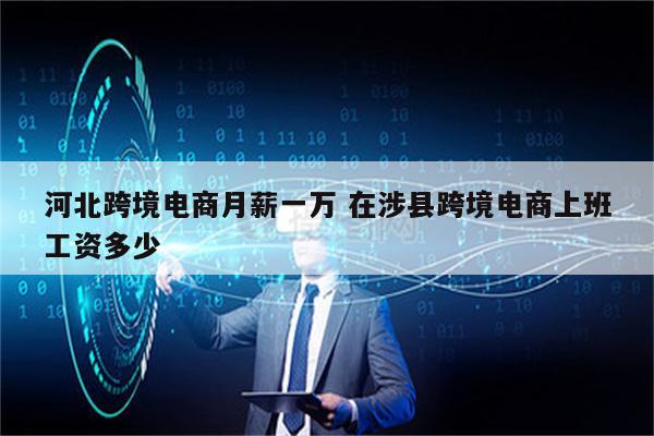 河北跨境电商月薪一万 在涉县跨境电商上班工资多少