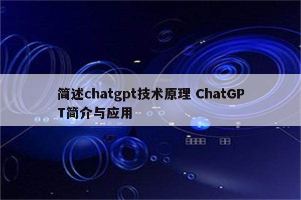 简述chatgpt技术原理 ChatGPT简介与应用