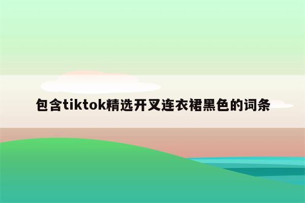 包含tiktok精选开叉连衣裙黑色的词条