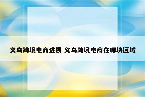 义乌跨境电商进展 义乌跨境电商在哪块区域