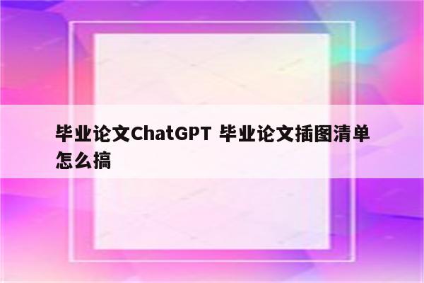 毕业论文ChatGPT 毕业论文插图清单怎么搞