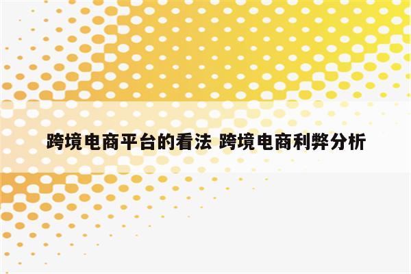 跨境电商平台的看法 跨境电商利弊分析
