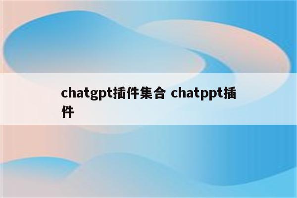 chatgpt插件集合 chatppt插件