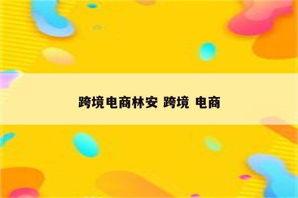 跨境电商林安 跨境 电商