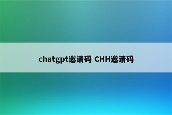 chatgpt邀请码 CHH邀请码