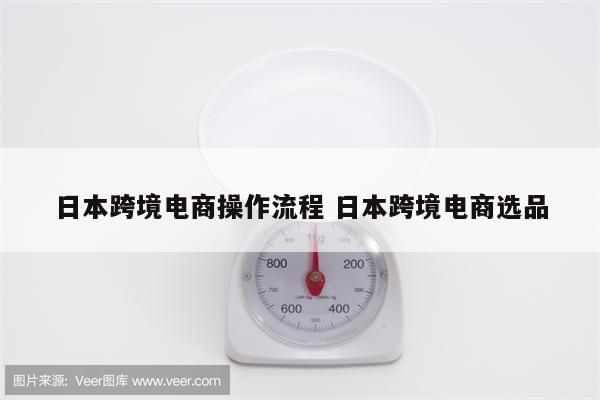 日本跨境电商操作流程 日本跨境电商选品