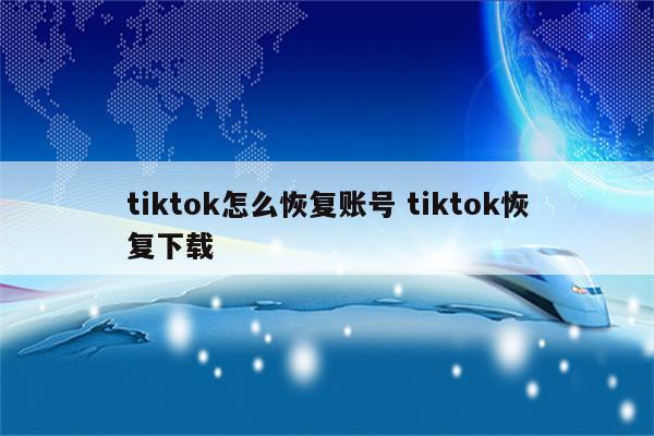 tiktok怎么恢复账号 tiktok恢复下载