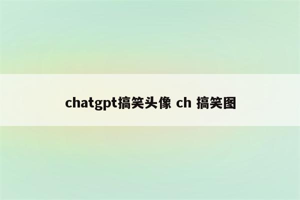 chatgpt搞笑头像 ch 搞笑图