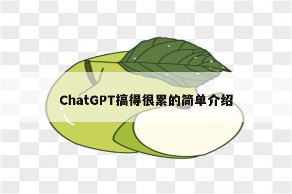 ChatGPT搞得很累的简单介绍