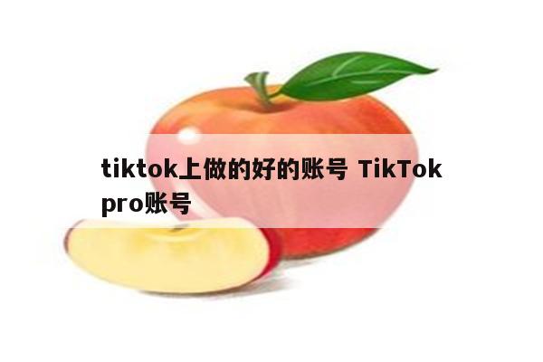 tiktok上做的好的账号 TikTokpro账号