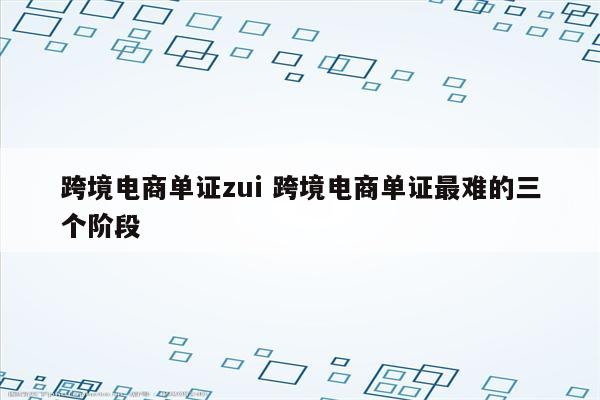 跨境电商单证zui 跨境电商单证最难的三个阶段