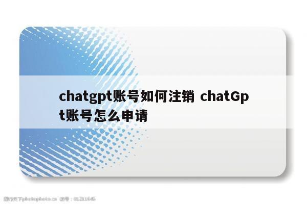 chatgpt账号如何注销 chatGpt账号怎么申请