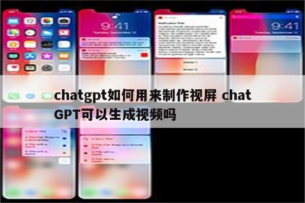 chatgpt如何用来制作视屏 chatGPT可以生成视频吗