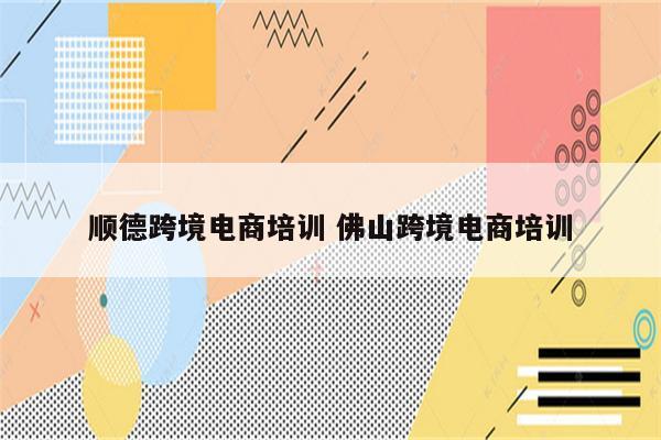 顺德跨境电商培训 佛山跨境电商培训