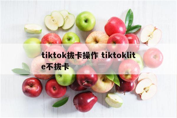 tiktok拔卡操作 tiktoklite不拔卡