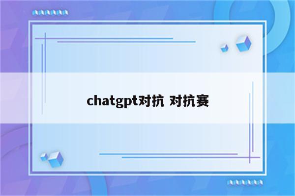 chatgpt对抗 对抗赛