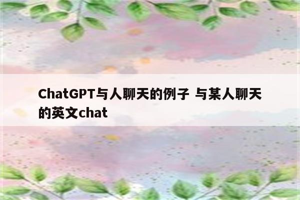 ChatGPT与人聊天的例子 与某人聊天的英文chat